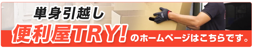 単身引越し、便利屋TRY！のホームページはこちらです。