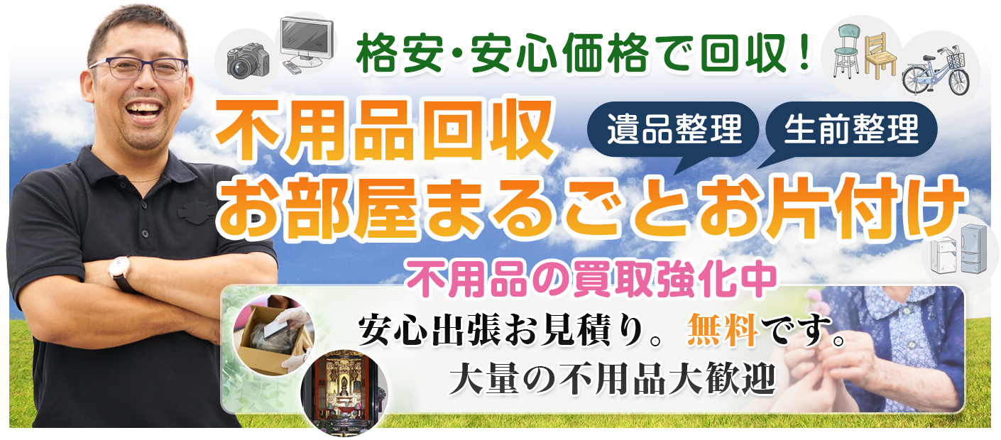 不用品回収・お部屋まるごとお片付け、遺品整理・生前整理。不用品の買取強化中！安心出張お見積り。無料です。大量の不用品大歓迎