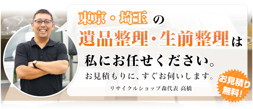 東京、埼玉の遺品整理・生前整理は私にお任せください。お見積もりに、すぐお伺いします。